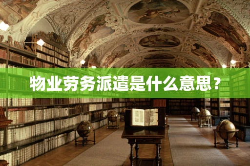 物业劳务派遣是什么意思？