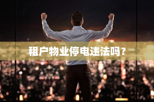 租户物业停电违法吗？