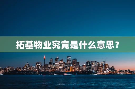 拓基物业究竟是什么意思？