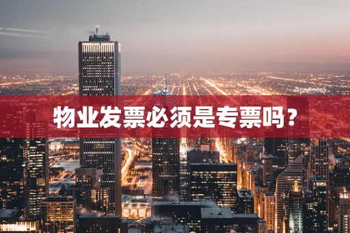 物业发票必须是专票吗？