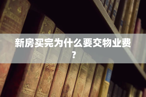 新房买完为什么要交物业费？