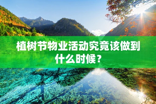 植树节物业活动究竟该做到什么时候？