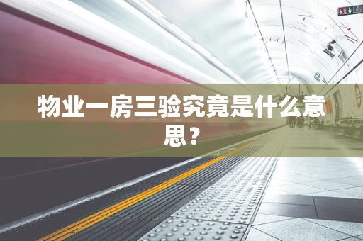 物业一房三验究竟是什么意思？