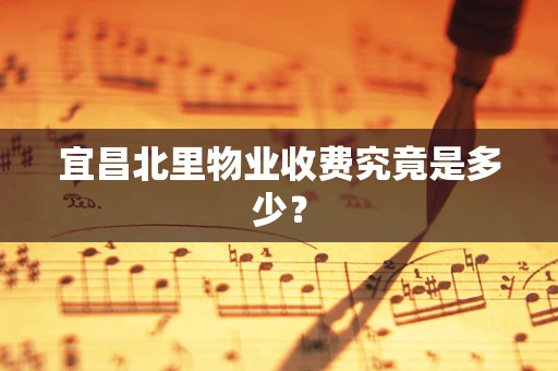 宜昌北里物业收费究竟是多少？