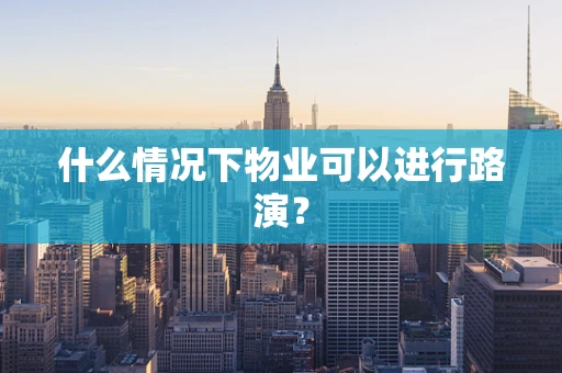 什么情况下物业可以进行路演？