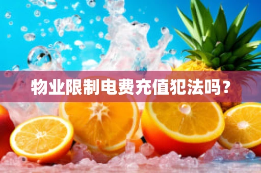 物业限制电费充值犯法吗？