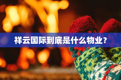 祥云国际到底是什么物业？
