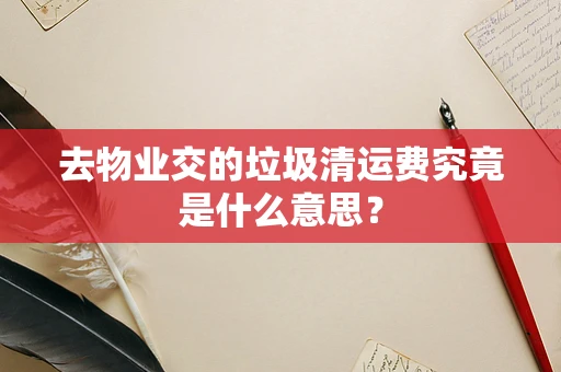 去物业交的垃圾清运费究竟是什么意思？