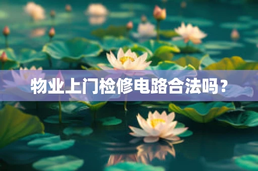 物业上门检修电路合法吗？