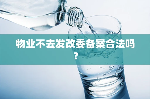物业不去发改委备案合法吗？