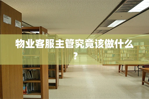物业客服主管究竟该做什么？