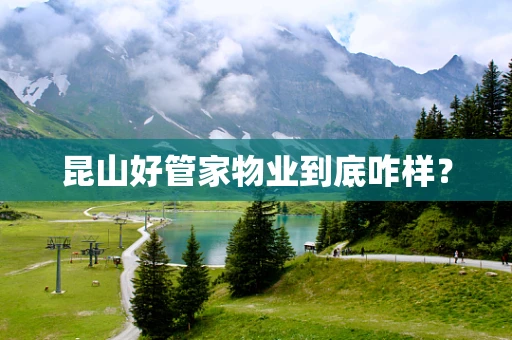 昆山好管家物业到底咋样？