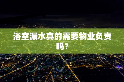 浴室漏水真的需要物业负责吗？
