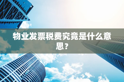 物业发票税费究竟是什么意思？