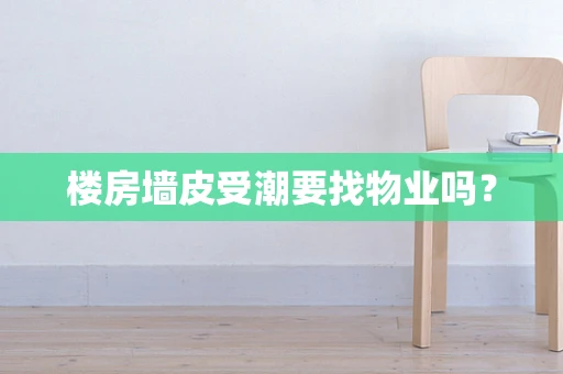 楼房墙皮受潮要找物业吗？