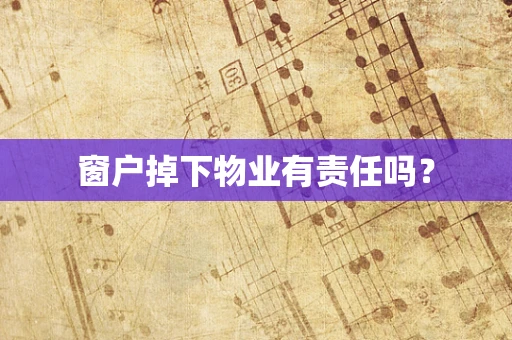 窗户掉下物业有责任吗？