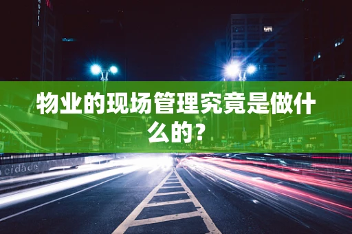 物业的现场管理究竟是做什么的？