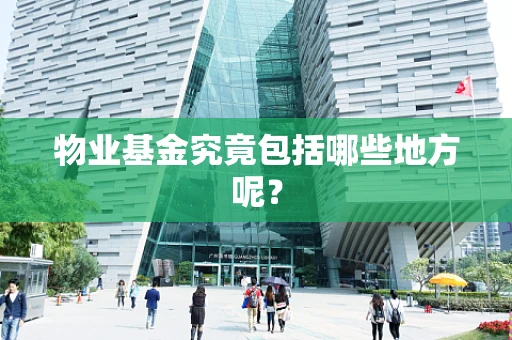 物业基金究竟包括哪些地方呢？