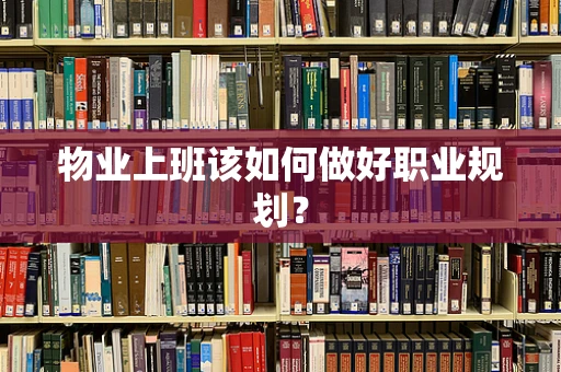 物业上班该如何做好职业规划？