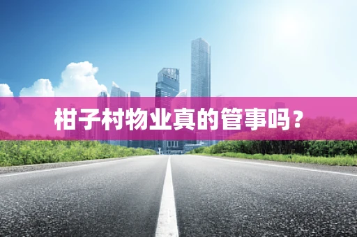 柑子村物业真的管事吗？