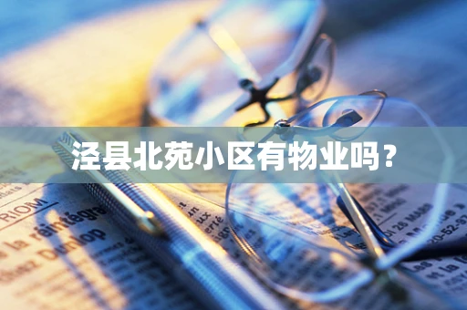 泾县北苑小区有物业吗？