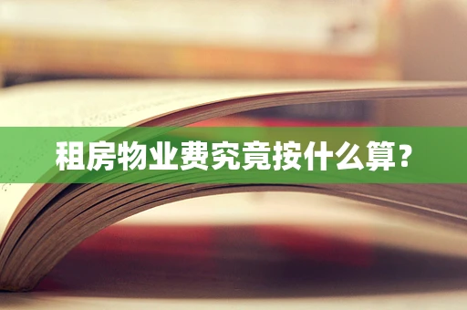 租房物业费究竟按什么算？