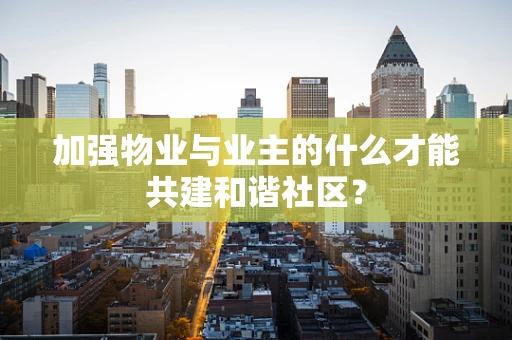 加强物业与业主的什么才能共建和谐社区？
