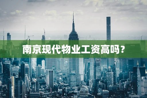 南京现代物业工资高吗？