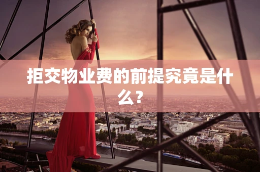 拒交物业费的前提究竟是什么？