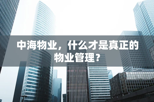 中海物业，什么才是真正的物业管理？