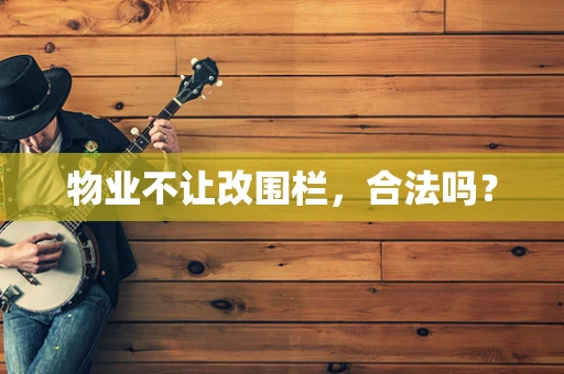 物业不让改围栏，合法吗？