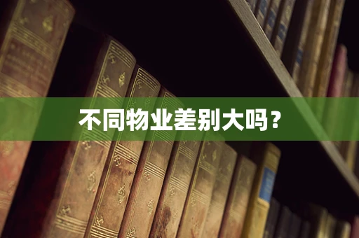 不同物业差别大吗？