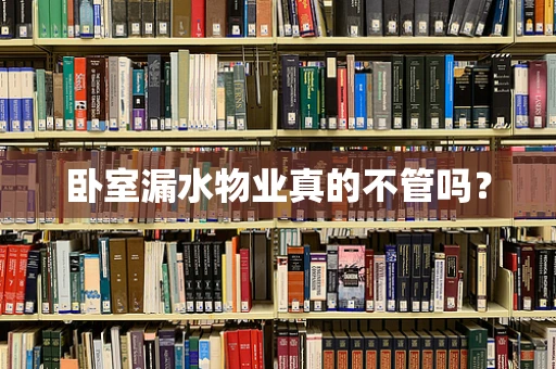 卧室漏水物业真的不管吗？