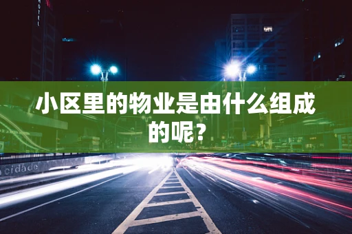 小区里的物业是由什么组成的呢？