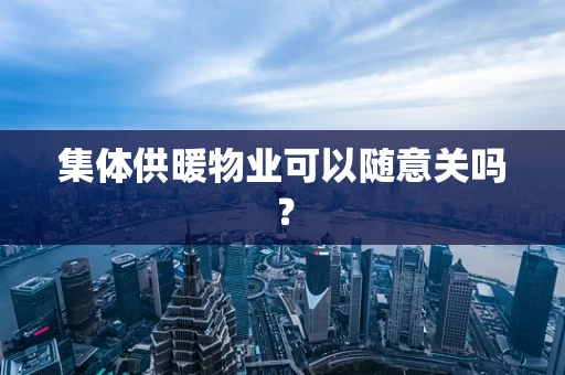集体供暖物业可以随意关吗？