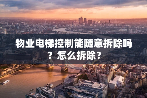物业电梯控制能随意拆除吗？怎么拆除？