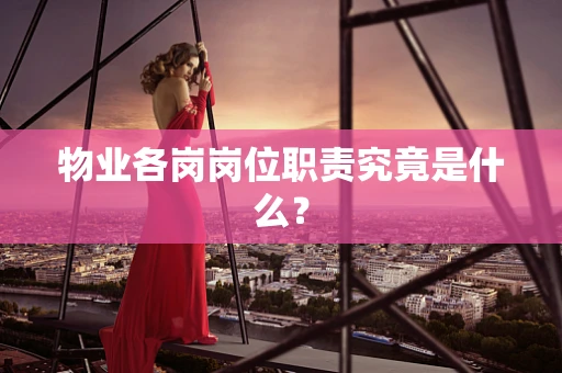 物业各岗岗位职责究竟是什么？