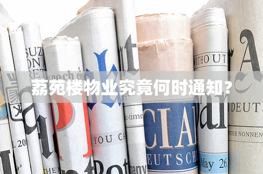 荔苑楼物业究竟何时通知？