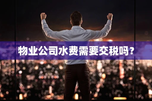 物业公司水费需要交税吗？