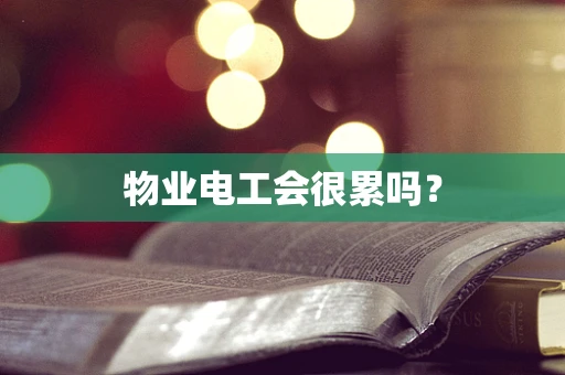 物业电工会很累吗？