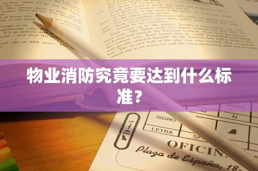 物业消防究竟要达到什么标准？
