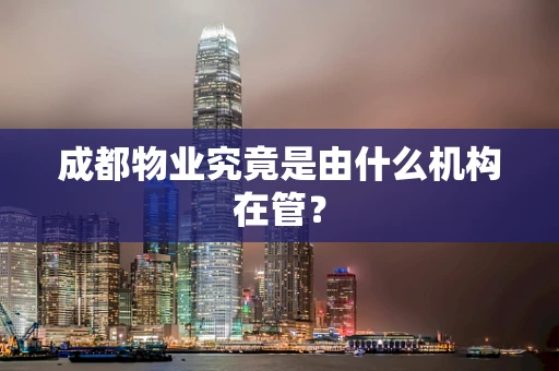 成都物业究竟是由什么机构在管？