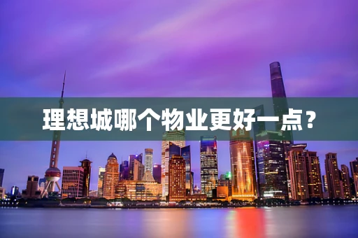 理想城哪个物业更好一点？