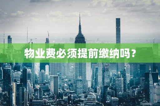 物业费必须提前缴纳吗？