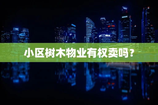 小区树木物业有权卖吗？