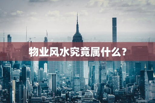 物业风水究竟属什么？