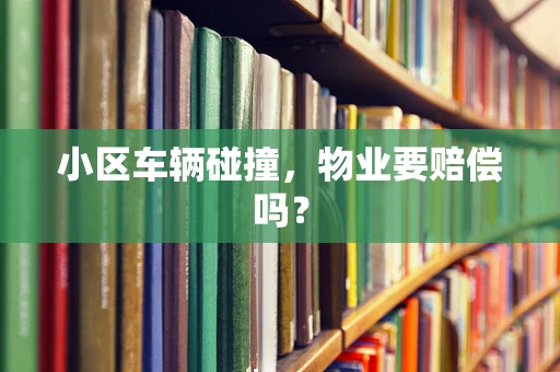 小区车辆碰撞，物业要赔偿吗？