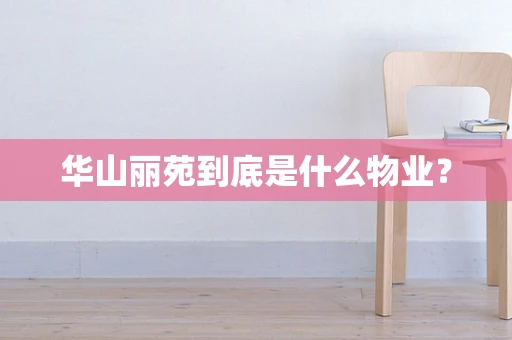 华山丽苑到底是什么物业？
