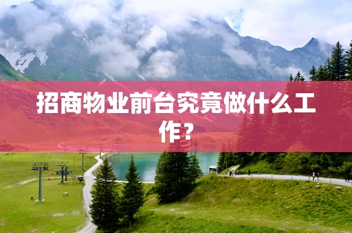 招商物业前台究竟做什么工作？