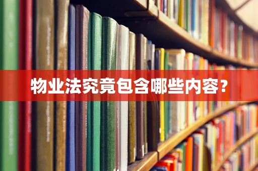 物业法究竟包含哪些内容？